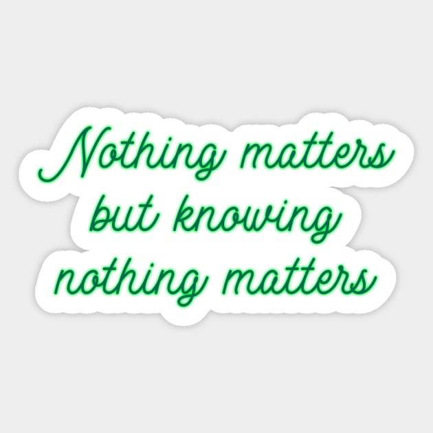 Nothing Matters but Knowing Nothing Matters Sticker by TheatreThoughts